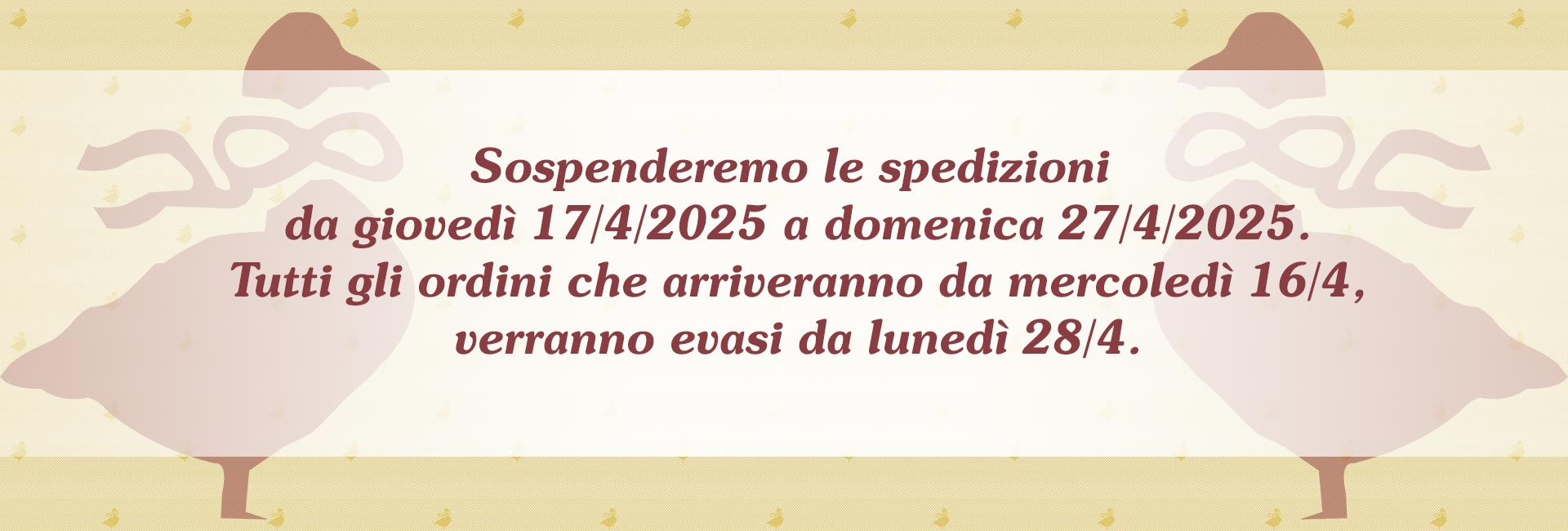 Avviso sospensione spedizioni da giovedì 17/4/2025 a domenica 27/4/2025